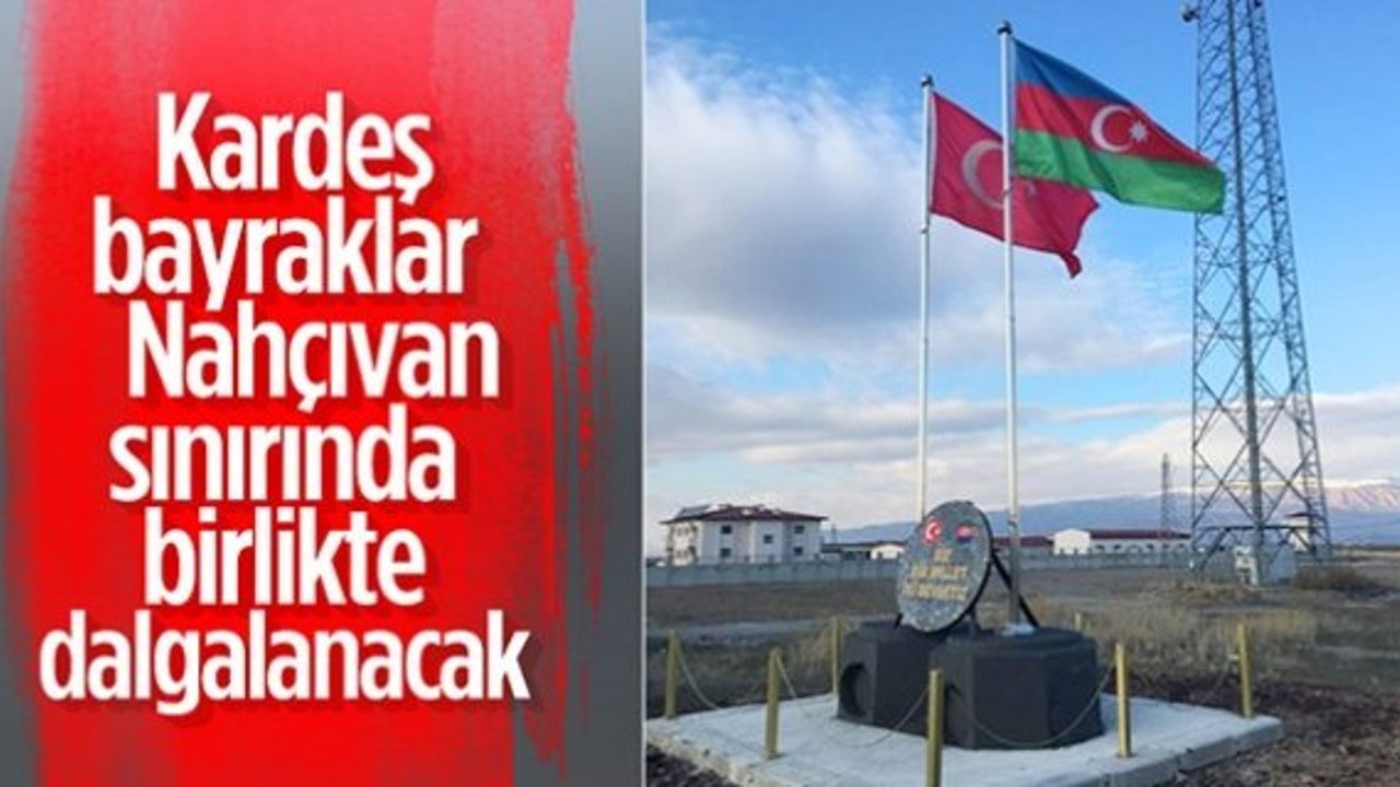Nahçıvan sınırında Türkiye ve Azerbaycan bayrakları anıtlaştırıldı
