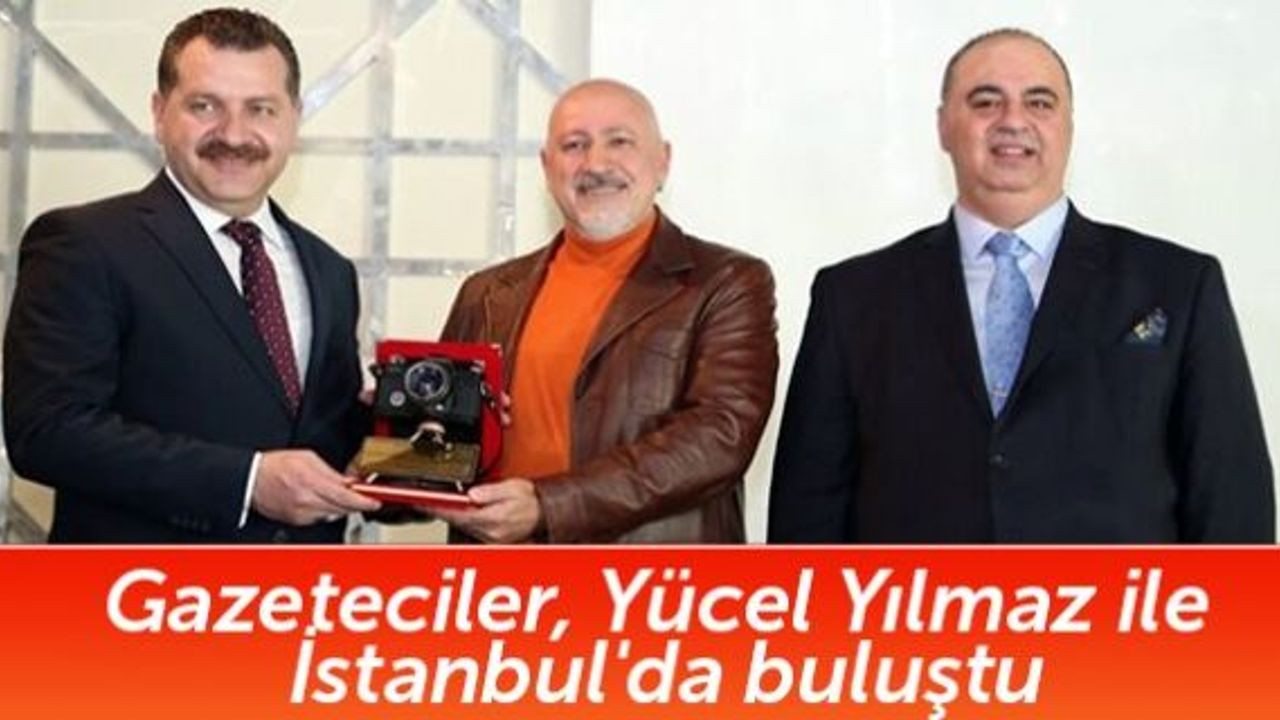 Gazeteciler, Yücel Yılmaz ile İstanbul'da buluştu